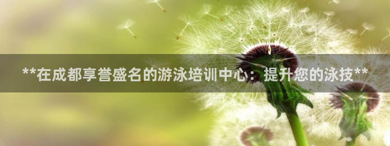 欧陆娱乐脚本怎么下载：**在成都享誉盛名的游泳培训中心：提升