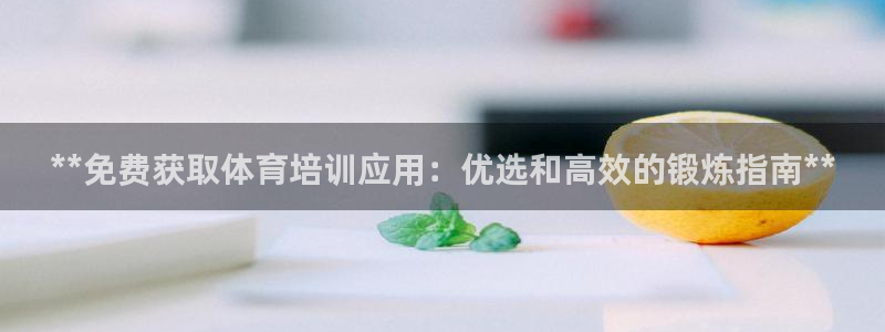 欧陆娱乐怎么注册会员：**免费获取体育培训应用：优选