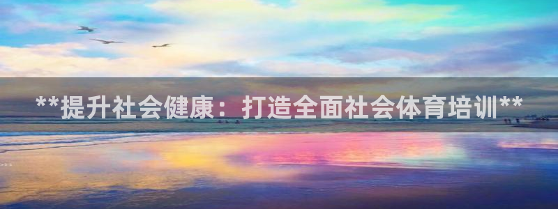 欧陆娱乐登陆官网下载：**提升社会健康：打造全面社会