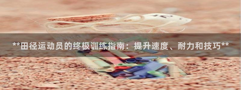 欧陆娱乐登陆平台有哪些：**田径运动员的终极训练指南